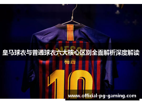 皇马球衣与普通球衣六大核心区别全面解析深度解读
