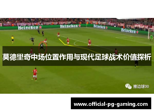 莫德里奇中场位置作用与现代足球战术价值探析 莫德里奇中场位置作用与现代足球战术价值探析