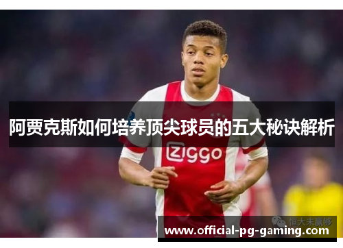 阿贾克斯如何培养顶尖球员的五大秘诀解析 阿贾克斯如何培养顶尖球员的五大秘诀解析
