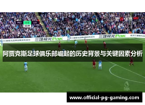 阿贾克斯足球俱乐部崛起的历史背景与关键因素分析 阿贾克斯足球俱乐部崛起的历史背景与关键因素分析