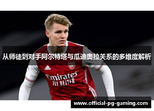 从师徒到对手阿尔特塔与瓜迪奥拉关系的多维度解析