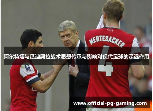 阿尔特塔与瓜迪奥拉战术思想传承与影响对现代足球的深远作用 阿尔特塔与瓜迪奥拉战术思想传承与影响对现代足球的深远作用
