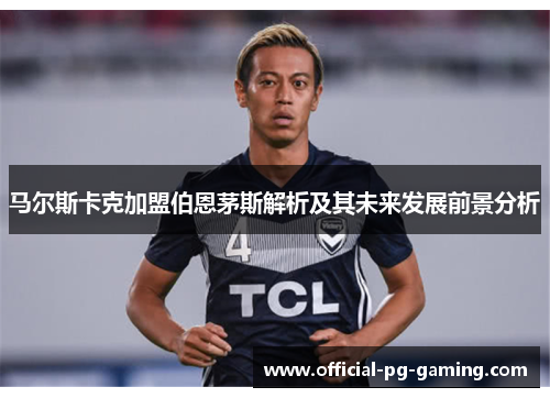 马尔斯卡克加盟伯恩茅斯解析及其未来发展前景分析