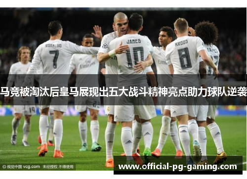 马竞被淘汰后皇马展现出五大战斗精神亮点助力球队逆袭 马竞被淘汰后皇马展现出五大战斗精神亮点助力球队逆袭