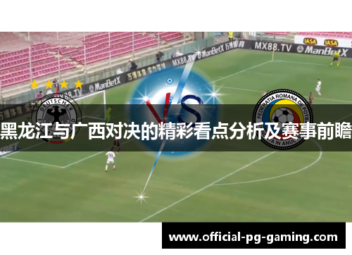 黑龙江与广西对决的精彩看点分析及赛事前瞻