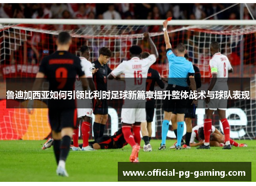 鲁迪加西亚如何引领比利时足球新篇章提升整体战术与球队表现