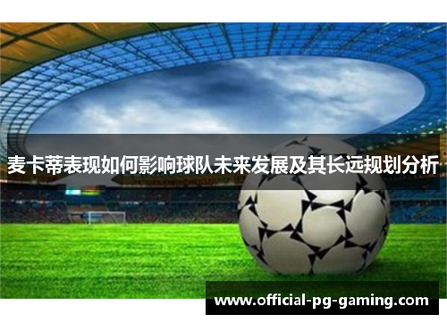 麦卡蒂表现如何影响球队未来发展及其长远规划分析