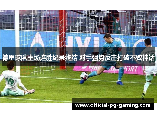 德甲球队主场连胜纪录终结 对手强势反击打破不败神话 德甲球队主场连胜纪录终结 对手强势反击打破不败神话