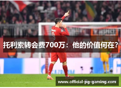 托利索转会费700万：他的价值何在？