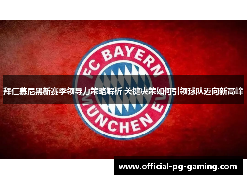 拜仁慕尼黑新赛季领导力策略解析 关键决策如何引领球队迈向新高峰 拜仁慕尼黑新赛季领导力策略解析 关键决策如何引领球队迈向新高峰