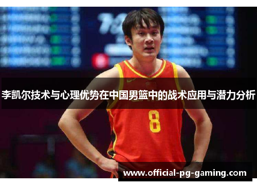 李凯尔技术与心理优势在中国男篮中的战术应用与潜力分析
