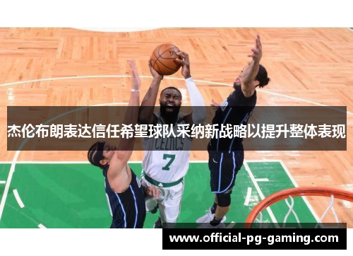 杰伦布朗表达信任希望球队采纳新战略以提升整体表现 杰伦布朗表达信任希望球队采纳新战略以提升整体表现