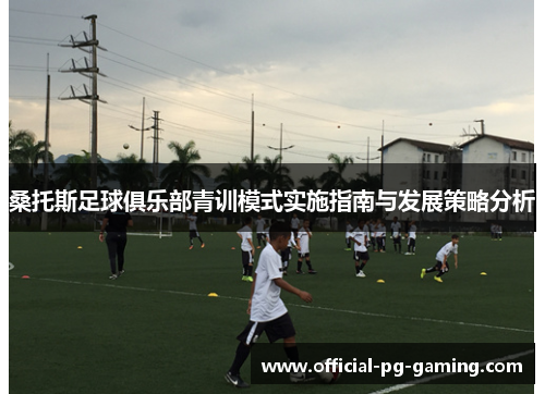 桑托斯足球俱乐部青训模式实施指南与发展策略分析