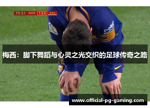 梅西：脚下舞蹈与心灵之光交织的足球传奇之路