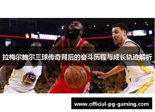 拉梅尔鲍尔三球传奇背后的奋斗历程与成长轨迹解析