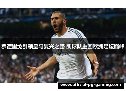 罗德里戈引领皇马复兴之路 助球队重回欧洲足坛巅峰
