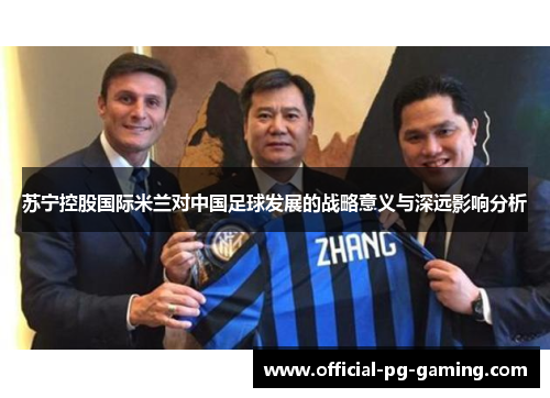 苏宁控股国际米兰对中国足球发展的战略意义与深远影响分析