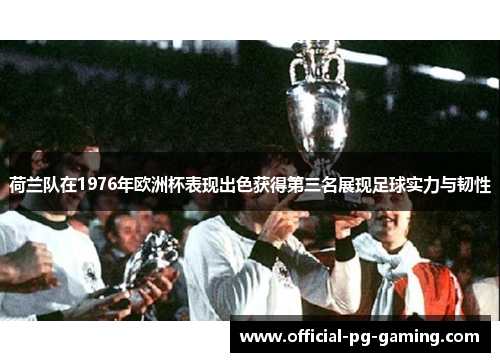 荷兰队在1976年欧洲杯表现出色获得第三名展现足球实力与韧性 荷兰队在1976年欧洲杯表现出色获得第三名展现足球实力与韧性