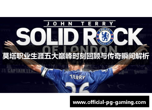莫塔职业生涯五大巅峰时刻回顾与传奇瞬间解析 莫塔职业生涯五大巅峰时刻回顾与传奇瞬间解析