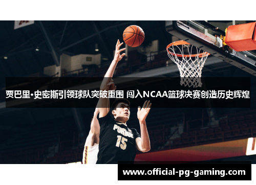 贾巴里·史密斯引领球队突破重围 闯入NCAA篮球决赛创造历史辉煌