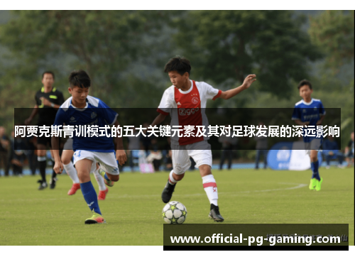 阿贾克斯青训模式的五大关键元素及其对足球发展的深远影响