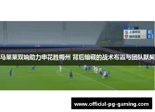马莱莱双响助力申花胜梅州 背后暗藏的战术布置与团队默契