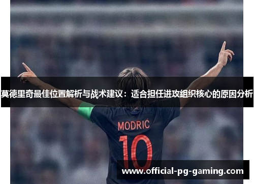 莫德里奇最佳位置解析与战术建议:适合担任进攻组织核心的原因分析 莫德里奇最佳位置解析与战术建议:适合担任进攻组织核心的原因分析