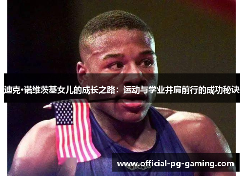 迪克·诺维茨基女儿的成长之路：运动与学业并肩前行的成功秘诀