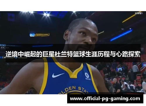 逆境中崛起的巨星杜兰特篮球生涯历程与心路探索