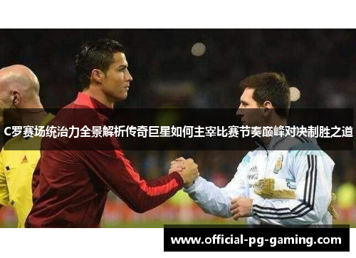 C罗赛场统治力全景解析传奇巨星如何主宰比赛节奏巅峰对决制胜之道