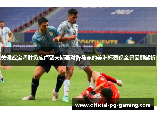 关键战定调胜负库卢塞夫斯基对阵马竞的美洲杯表现全景回顾解析 关键战定调胜负库卢塞夫斯基对阵马竞的美洲杯表现全景回顾解析