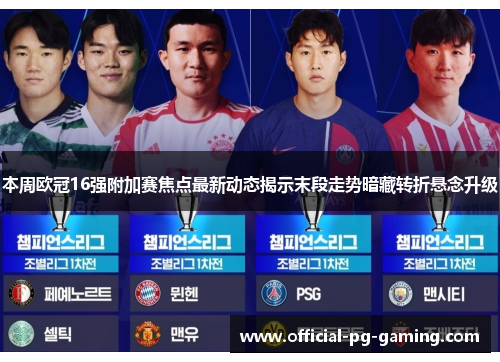 本周欧冠16强附加赛焦点最新动态揭示末段走势暗藏转折悬念升级
