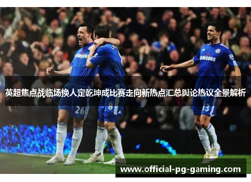 英超焦点战临场换人定乾坤成比赛走向新热点汇总舆论热议全景解析 英超焦点战临场换人定乾坤成比赛走向新热点汇总舆论热议全景解析