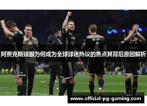 阿贾克斯球服为何成为全球球迷热议的焦点其背后原因解析 阿贾克斯球服为何成为全球球迷热议的焦点其背后原因解析